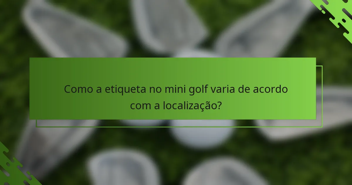 Como a etiqueta no mini golf varia de acordo com a localização?