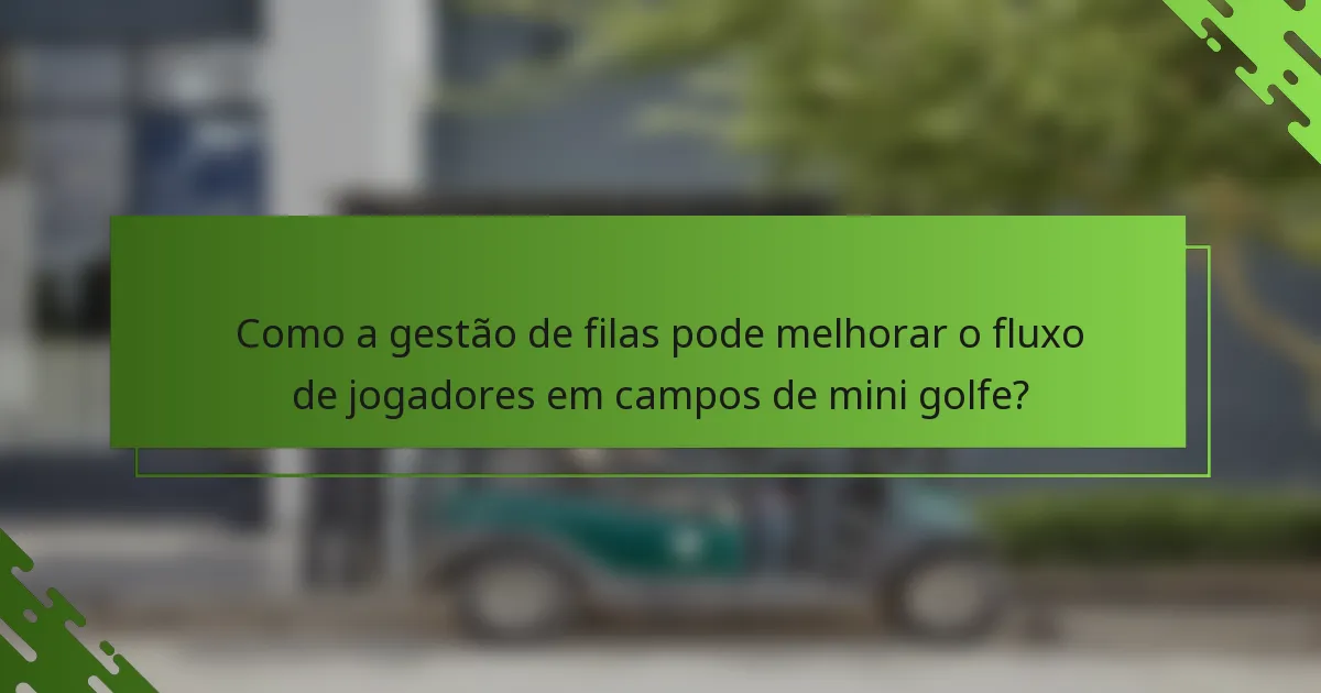 Como a gestão de filas pode melhorar o fluxo de jogadores em campos de mini golfe?