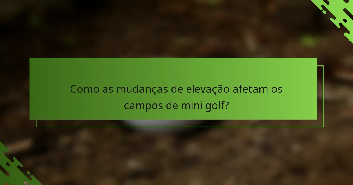 Como as mudanças de elevação afetam os campos de mini golf?