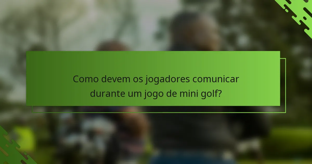 Como devem os jogadores comunicar durante um jogo de mini golf?