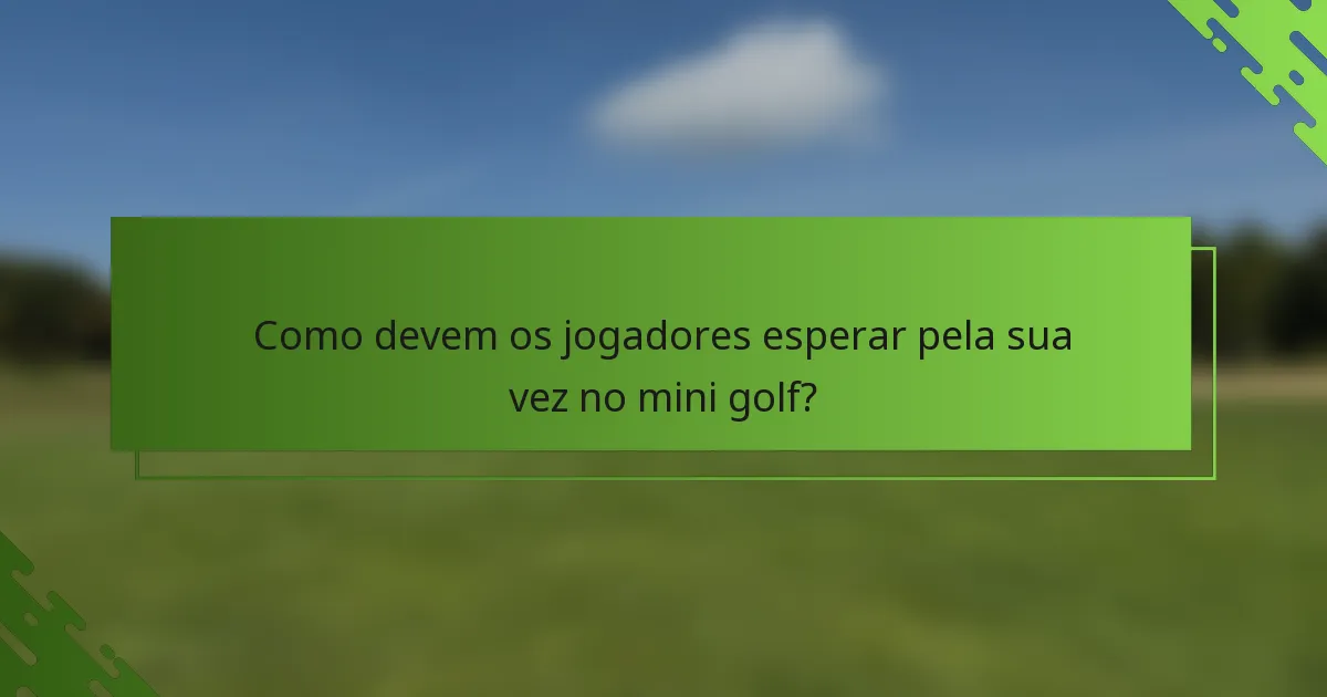 Como devem os jogadores esperar pela sua vez no mini golf?
