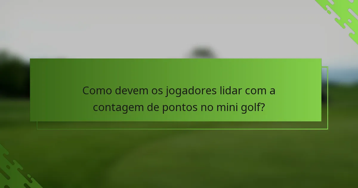 Como devem os jogadores lidar com a contagem de pontos no mini golf?