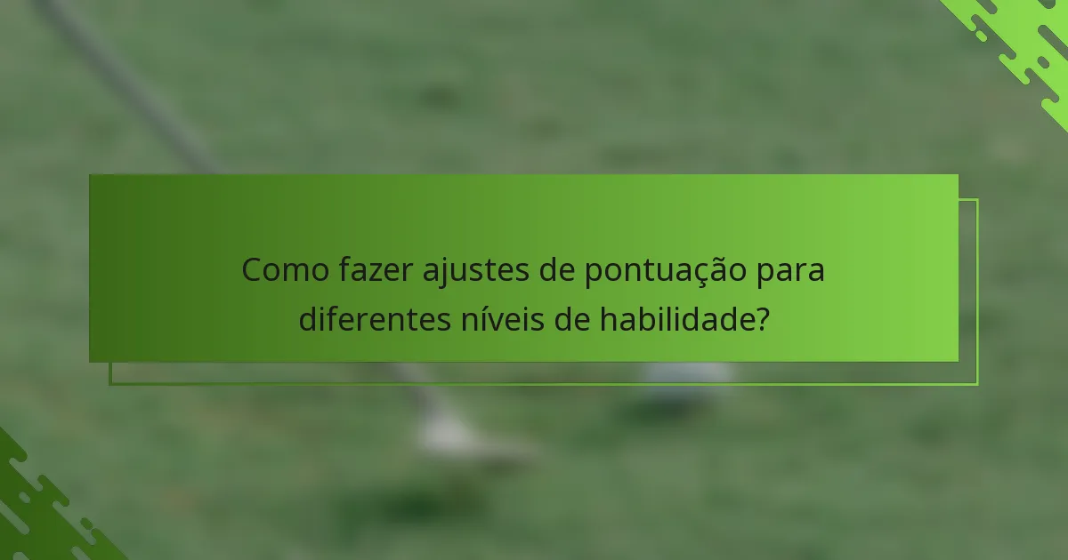 Como fazer ajustes de pontuação para diferentes níveis de habilidade?