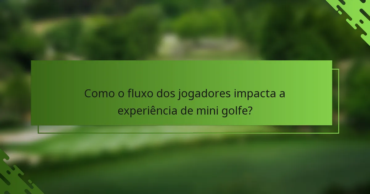Como o fluxo dos jogadores impacta a experiência de mini golfe?