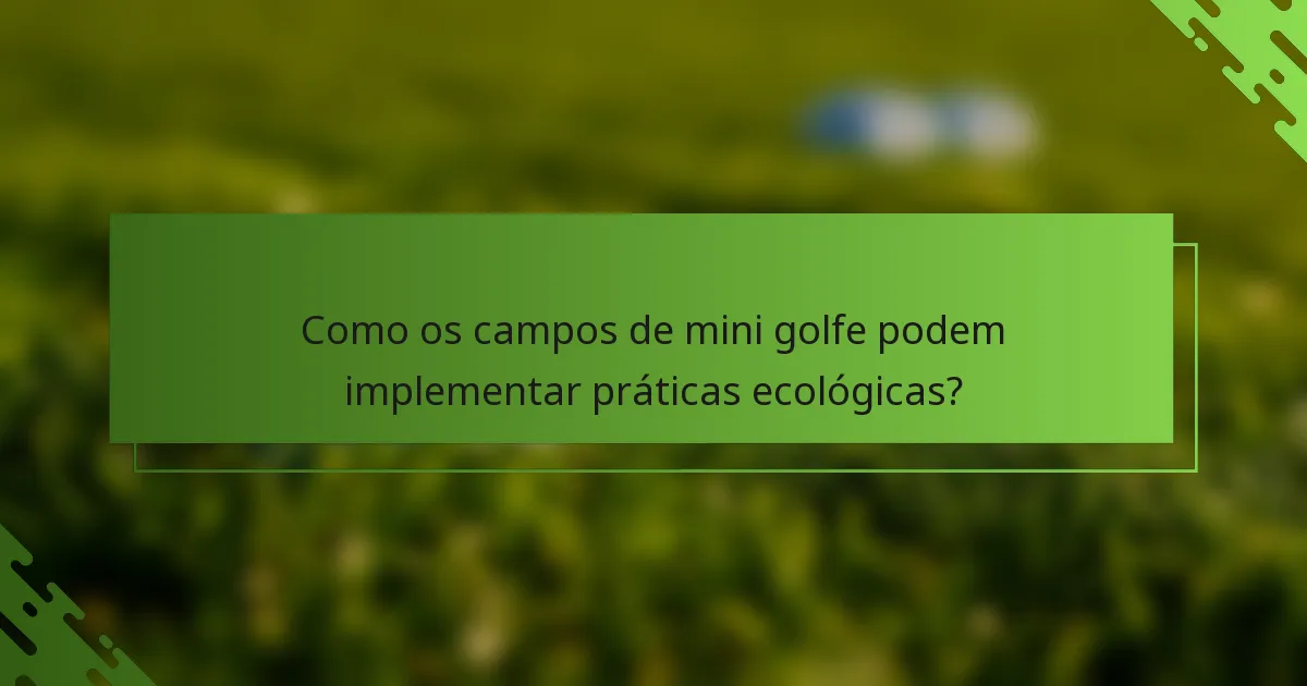 Como os campos de mini golfe podem implementar práticas ecológicas?