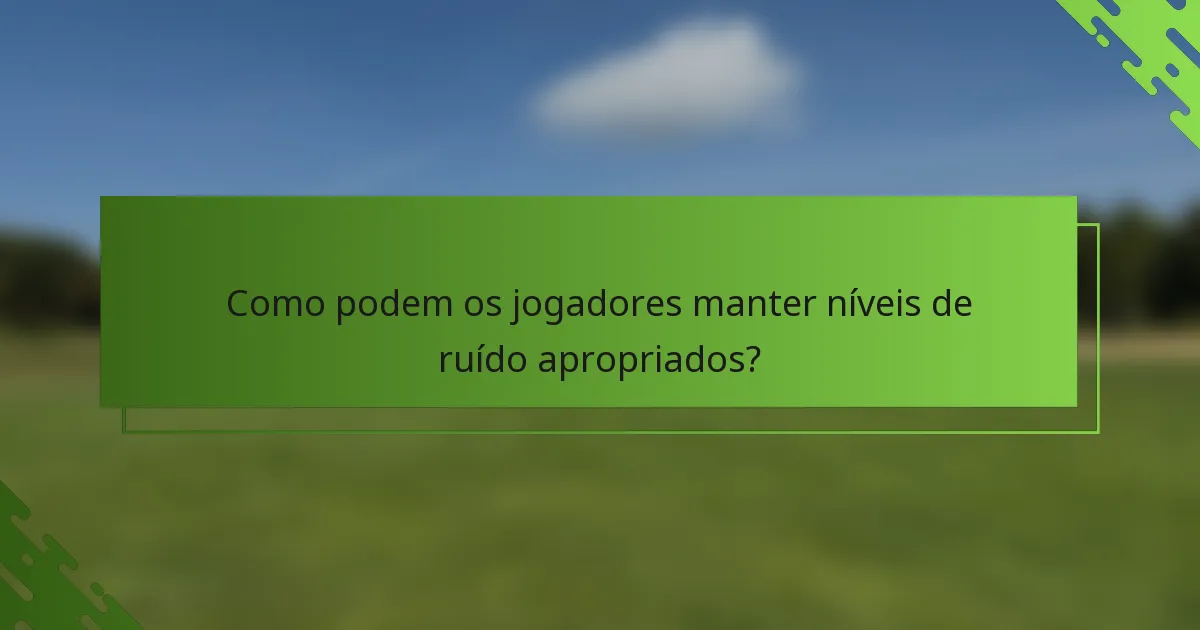 Como podem os jogadores manter níveis de ruído apropriados?