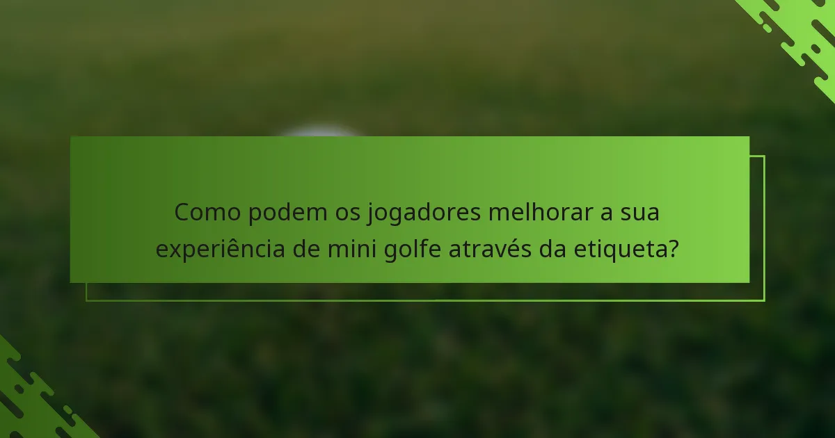 Como podem os jogadores melhorar a sua experiência de mini golfe através da etiqueta?