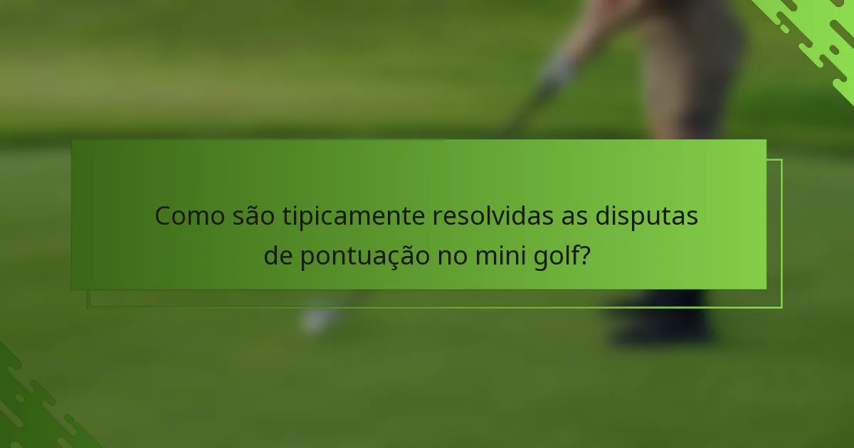 Como são tipicamente resolvidas as disputas de pontuação no mini golf?