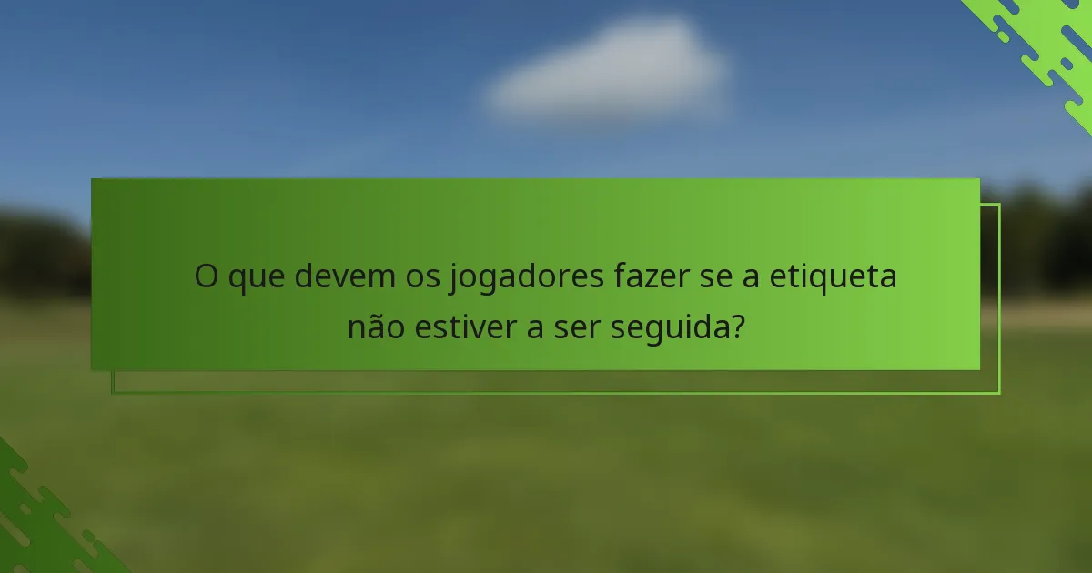 O que devem os jogadores fazer se a etiqueta não estiver a ser seguida?