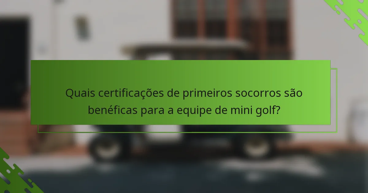 Quais certificações de primeiros socorros são benéficas para a equipe de mini golf?