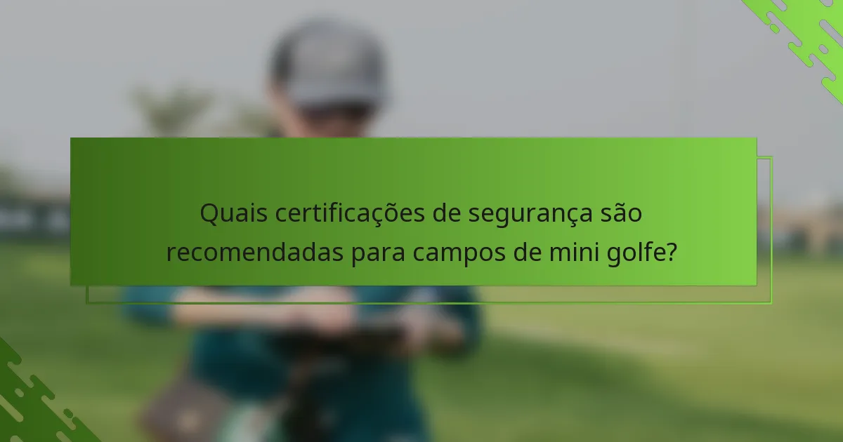 Quais certificações de segurança são recomendadas para campos de mini golfe?