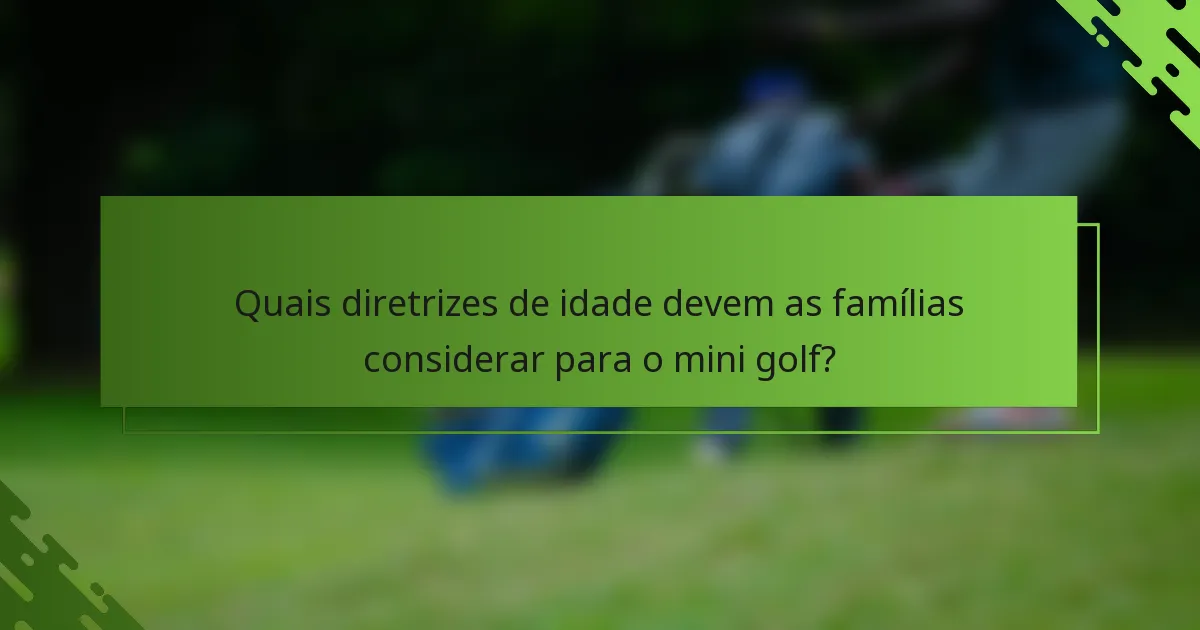 Quais diretrizes de idade devem as famílias considerar para o mini golf?