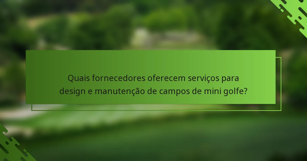 Quais fornecedores oferecem serviços para design e manutenção de campos de mini golfe?
