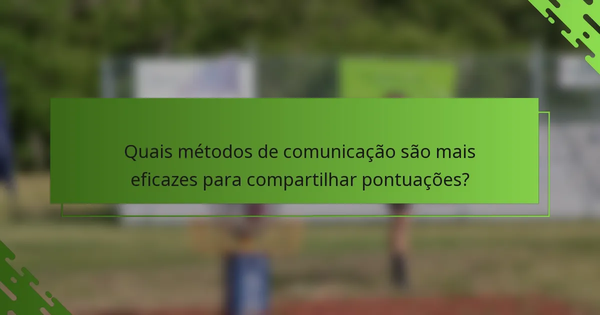 Quais métodos de comunicação são mais eficazes para compartilhar pontuações?