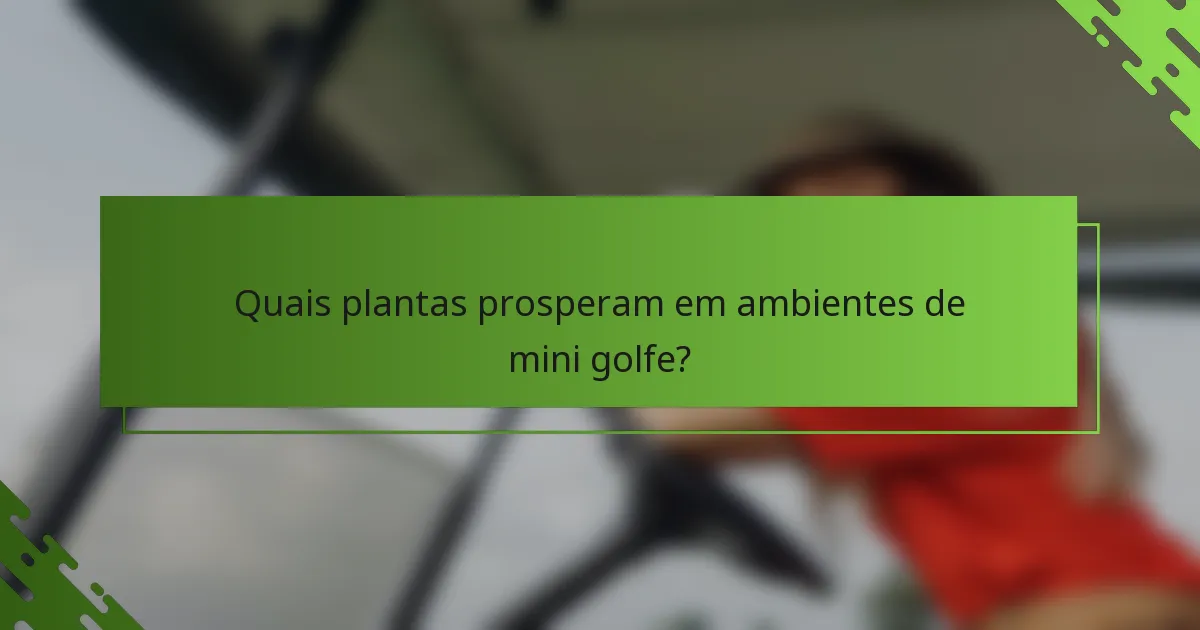 Quais plantas prosperam em ambientes de mini golfe?
