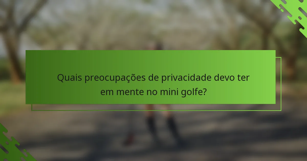Quais preocupações de privacidade devo ter em mente no mini golfe?