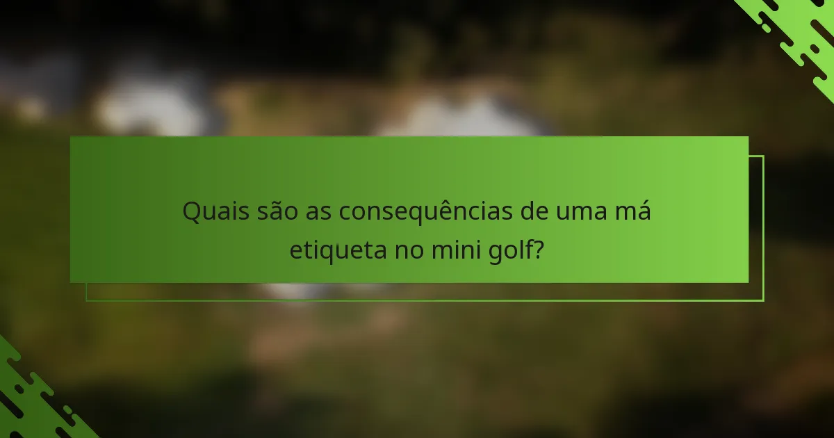 Quais são as consequências de uma má etiqueta no mini golf?