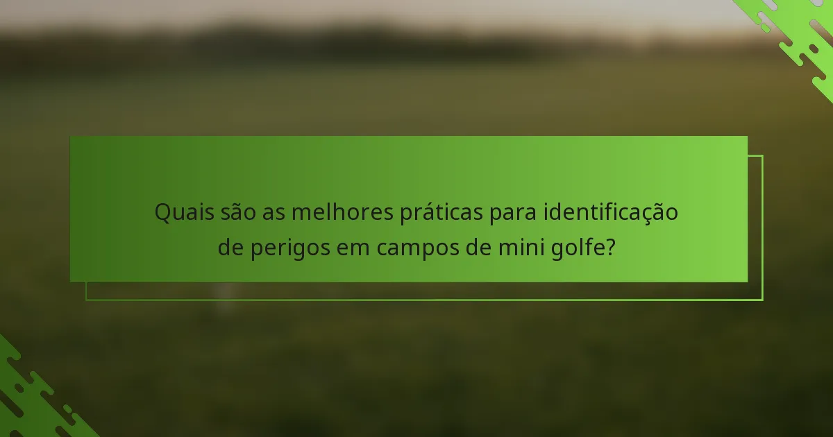 Quais são as melhores práticas para identificação de perigos em campos de mini golfe?
