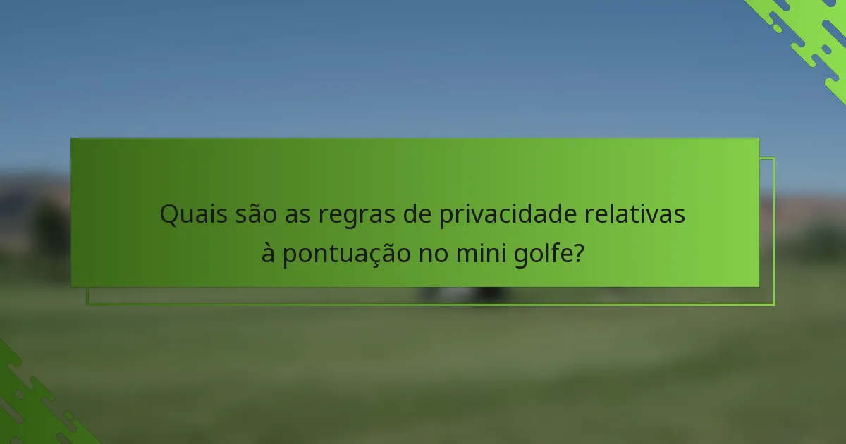 Quais são as regras de privacidade relativas à pontuação no mini golfe?