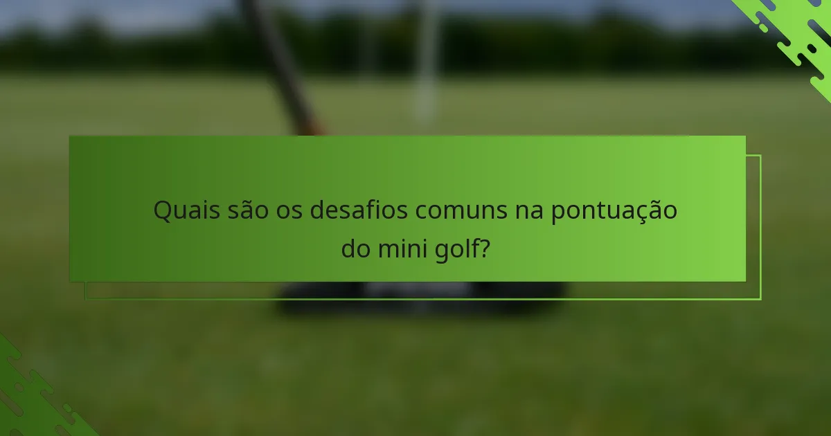 Quais são os desafios comuns na pontuação do mini golf?