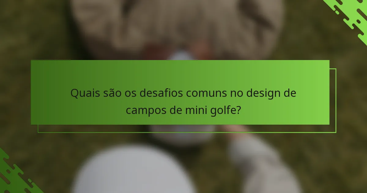 Quais são os desafios comuns no design de campos de mini golfe?