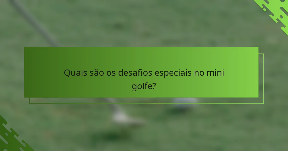 Quais são os desafios especiais no mini golfe?