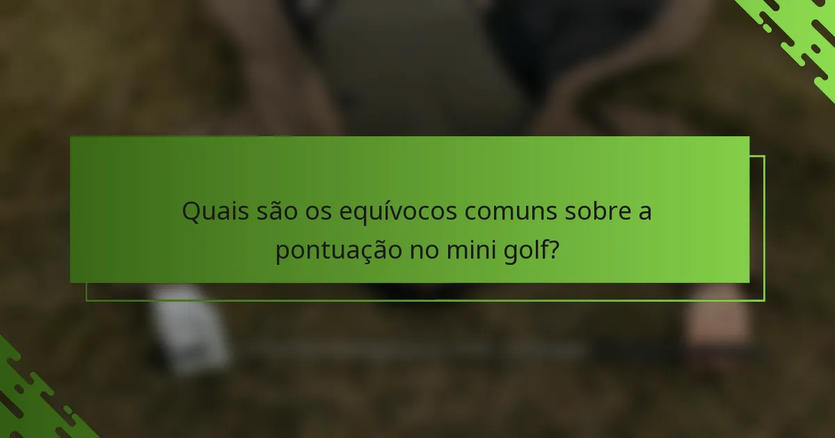 Quais são os equívocos comuns sobre a pontuação no mini golf?