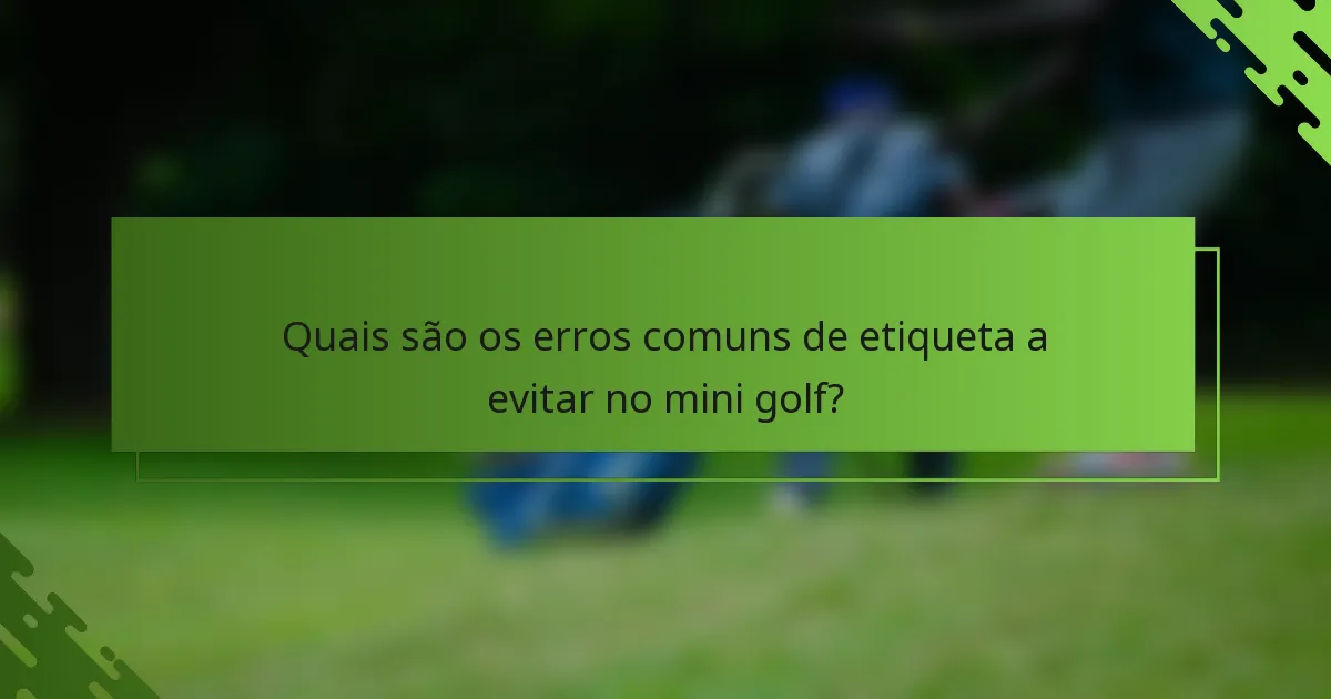 Quais são os erros comuns de etiqueta a evitar no mini golf?