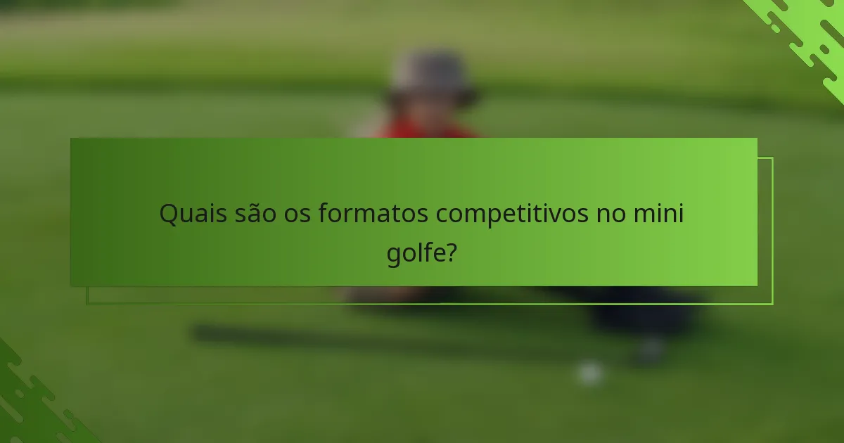 Quais são os formatos competitivos no mini golfe?