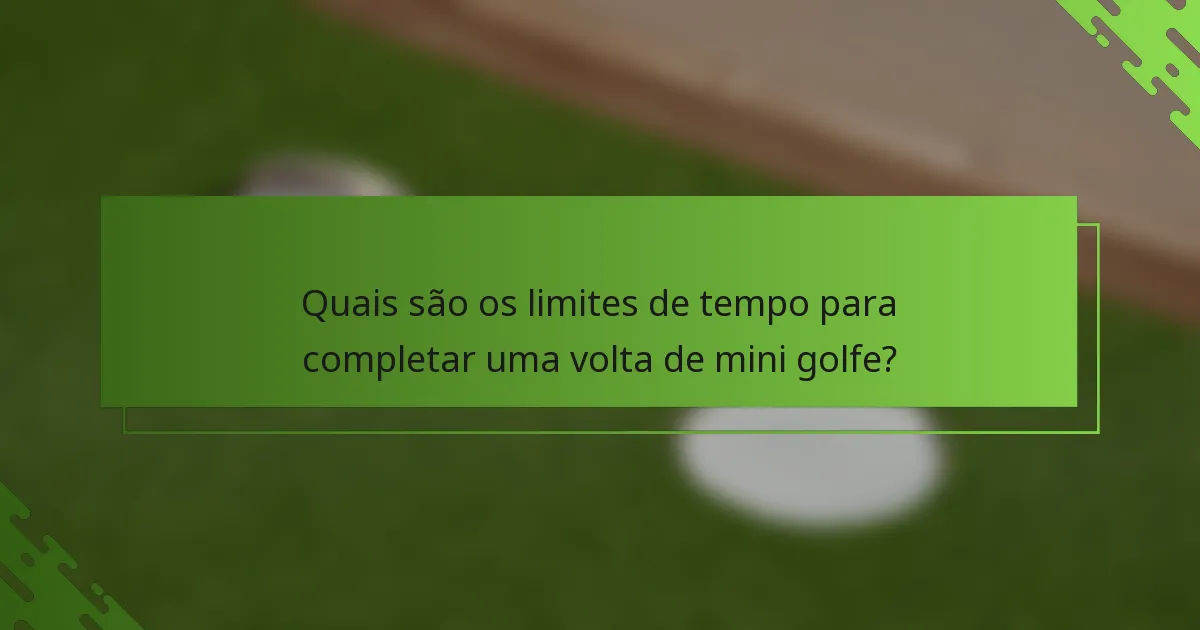 Quais são os limites de tempo para completar uma volta de mini golfe?