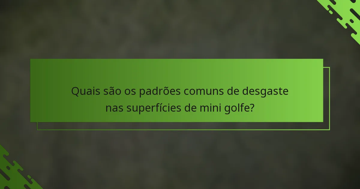 Quais são os padrões comuns de desgaste nas superfícies de mini golfe?