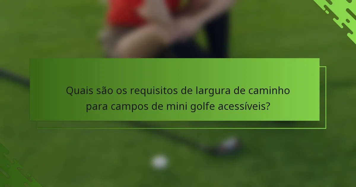 Quais são os requisitos de largura de caminho para campos de mini golfe acessíveis?