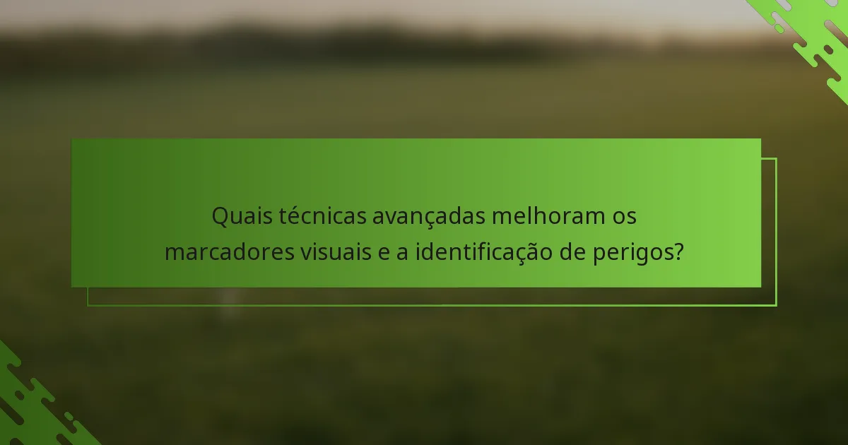 Quais técnicas avançadas melhoram os marcadores visuais e a identificação de perigos?