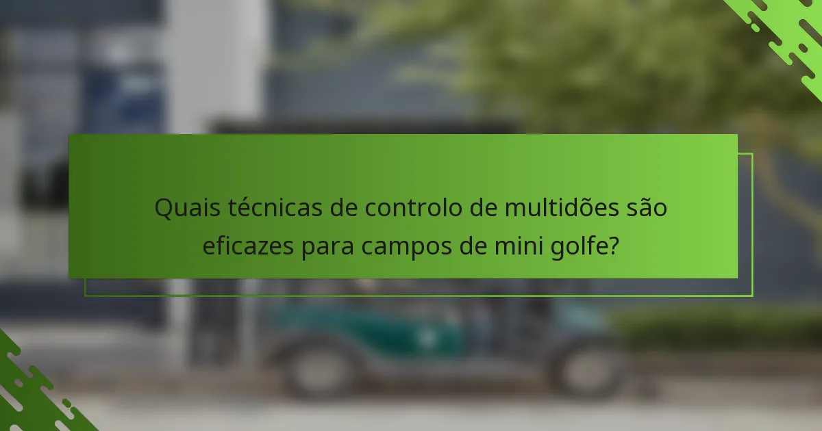 Quais técnicas de controlo de multidões são eficazes para campos de mini golfe?
