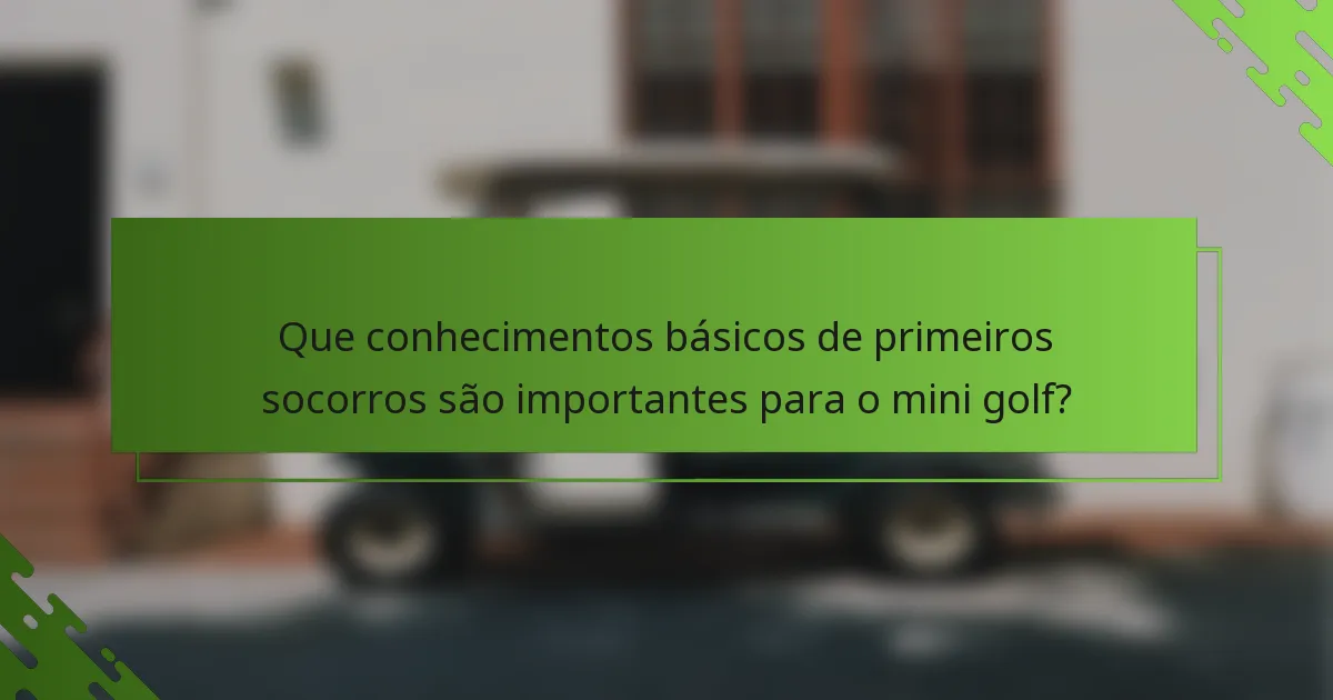 Que conhecimentos básicos de primeiros socorros são importantes para o mini golf?